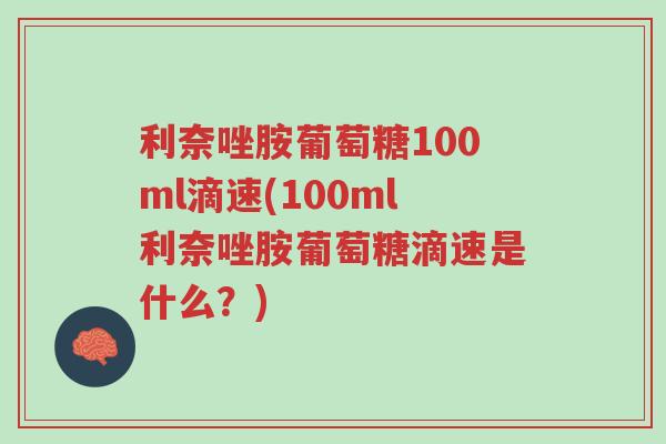 利奈唑胺葡萄糖100ml滴速(100ml利奈唑胺葡萄糖滴速是什么?)-第1张图片-超越 利奈唑胺葡萄糖100ml滴速(100ml利奈唑胺葡萄糖滴速是什么?)-第1张图片-超越