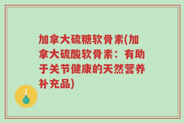 加拿大硫糖软骨素(加拿大硫酸软骨素:有助于关节健康的天然营养补充品)-第1张图片-超越 加拿大硫糖软骨素(加拿大硫酸软骨素:有助于关节健康的天然营养补充品)-第1张图片-超越