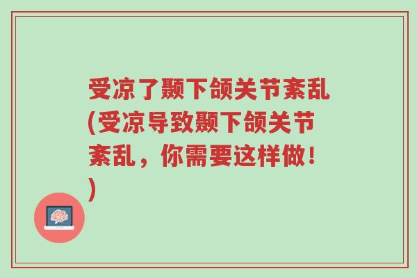 受凉了颞下颌关节紊乱(受凉导致颞下颌关节紊乱,你需要这样做!)-第1张图片-超越 受凉了颞下颌关节紊乱(受凉导致颞下颌关节紊乱,你需要这样做!)-第1张图片-超越