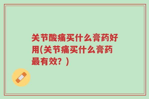 关节酸痛买什么膏药好用(关节痛买什么膏药最有效?)-第1张图片-超越 关节酸痛买什么膏药好用(关节痛买什么膏药最有效?)-第1张图片-超越