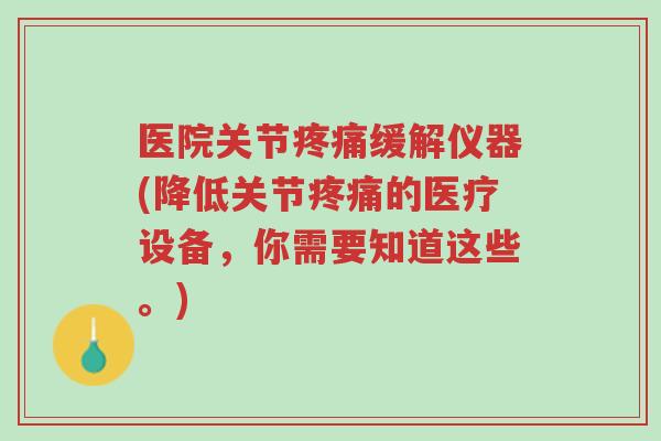 医院关节疼痛缓解仪器(降低关节疼痛的医疗设备,你需要知道这些。)-第1张图片-超越 医院关节疼痛缓解仪器(降低关节疼痛的医疗设备,你需要知道这些。)-第1张图片-超越
