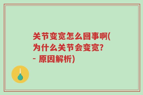 关节变宽怎么回事啊(为什么关节会变宽? - 原因解析)-第1张图片-超越 关节变宽怎么回事啊(为什么关节会变宽? - 原因解析)-第1张图片-超越