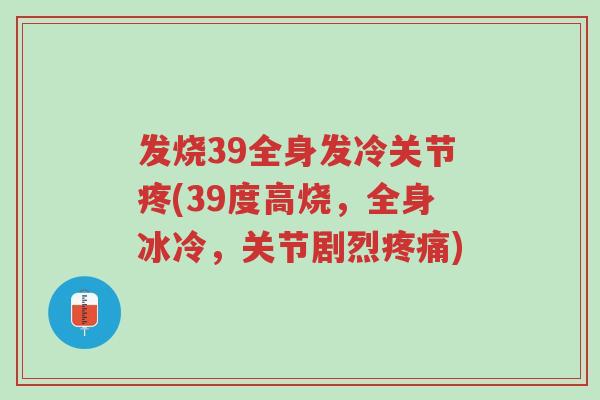 发烧39全身发冷关节疼(39度高烧,全身冰冷,关节剧烈疼痛)-第1张图片-超越 发烧39全身发冷关节疼(39度高烧,全身冰冷,关节剧烈疼痛)-第1张图片-超越