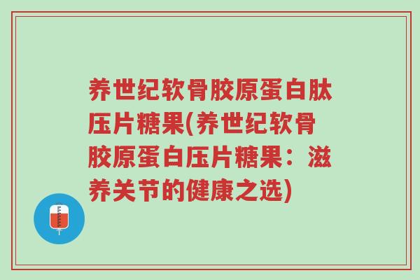 养世纪软骨胶原蛋白肽压片糖果(养世纪软骨胶原蛋白压片糖果:滋养关节的健康之选)-第1张图片-超越 养世纪软骨胶原蛋白肽压片糖果(养世纪软骨胶原蛋白压片糖果:滋养关节的健康之选)-第1张图片-超越