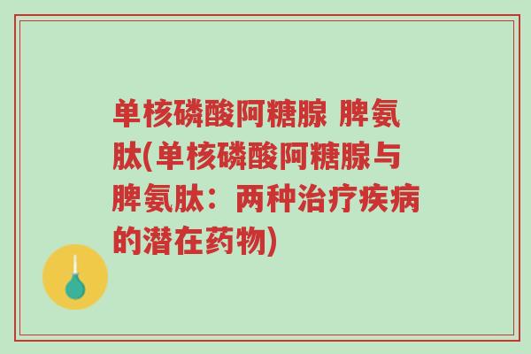 单核磷酸阿糖腺 脾氨肽(单核磷酸阿糖腺与脾氨肽:两种治疗疾病的潜在药物)-第1张图片-超越 单核磷酸阿糖腺 脾氨肽(单核磷酸阿糖腺与脾氨肽:两种治疗疾病的潜在药物)-第1张图片-超越