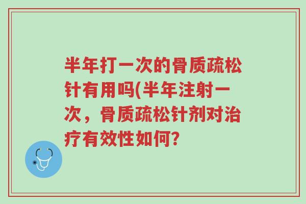 半年打一次的骨质疏松针有用吗(半年注射一次,骨质疏松针剂对治疗有效性如何?-第1张图片-超越 半年打一次的骨质疏松针有用吗(半年注射一次,骨质疏松针剂对治疗有效性如何?-第1张图片-超越