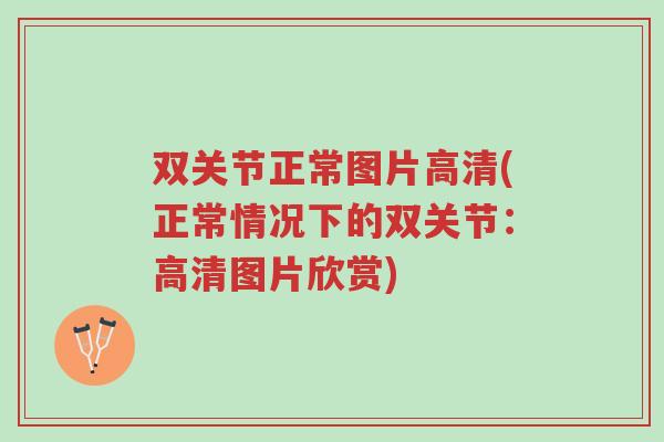双关节正常图片高清(正常情况下的双关节:高清图片欣赏)-第1张图片-超越 双关节正常图片高清(正常情况下的双关节:高清图片欣赏)-第1张图片-超越
