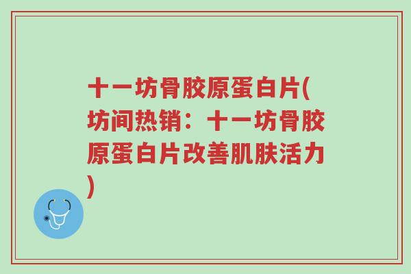 十一坊骨胶原蛋白片(坊间热销:十一坊骨胶原蛋白片改善肌肤活力)-第1张图片-超越 十一坊骨胶原蛋白片(坊间热销:十一坊骨胶原蛋白片改善肌肤活力)-第1张图片-超越