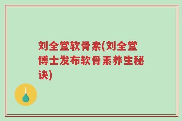 刘全堂软骨素(刘全堂博士发布软骨素养生秘诀)-第1张图片-超越 刘全堂软骨素(刘全堂博士发布软骨素养生秘诀)-第1张图片-超越