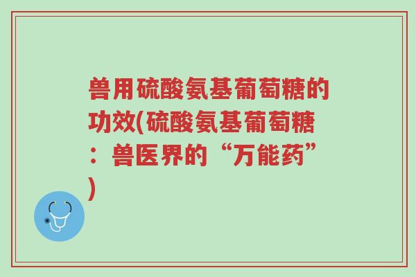 兽用硫酸氨基葡萄糖的功效(硫酸氨基葡萄糖:兽医界的“万能药”)-第1张图片-超越 兽用硫酸氨基葡萄糖的功效(硫酸氨基葡萄糖:兽医界的“万能药”)-第1张图片-超越