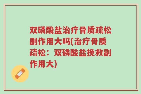 双磷酸盐治疗骨质疏松副作用大吗(治疗骨质疏松:双磷酸盐挽救副作用大)-第1张图片-超越 双磷酸盐治疗骨质疏松副作用大吗(治疗骨质疏松:双磷酸盐挽救副作用大)-第1张图片-超越