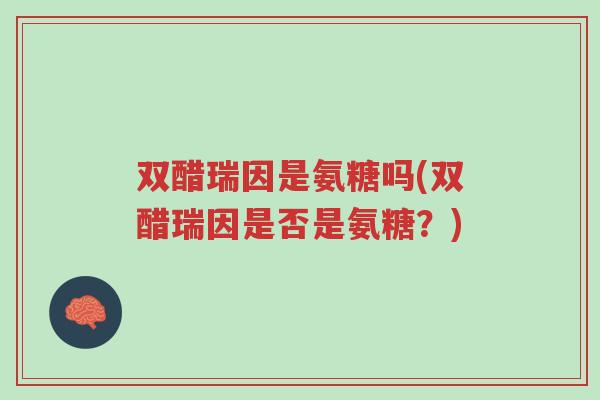 双醋瑞因是氨糖吗(双醋瑞因是否是氨糖?)-第1张图片-超越 双醋瑞因是氨糖吗(双醋瑞因是否是氨糖?)-第1张图片-超越