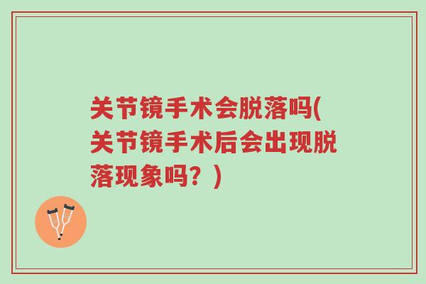 关节镜手术会脱落吗(关节镜手术后会出现脱落现象吗?)-第1张图片-超越 关节镜手术会脱落吗(关节镜手术后会出现脱落现象吗?)-第1张图片-超越