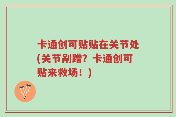 卡通创可贴贴在关节处(关节剐蹭？卡通创可贴来救场！)-第1张图片-超越