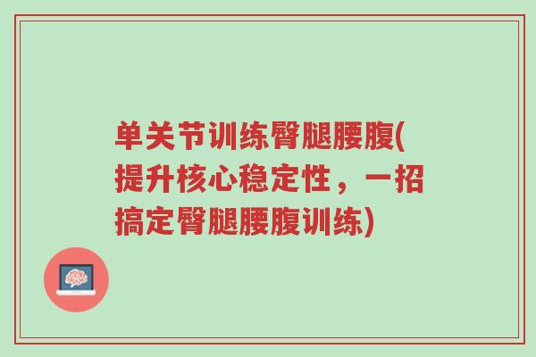 单关节训练臀腿腰腹(提升核心稳定性,一招搞定臀腿腰腹训练)-第1张图片-超越 单关节训练臀腿腰腹(提升核心稳定性,一招搞定臀腿腰腹训练)-第1张图片-超越