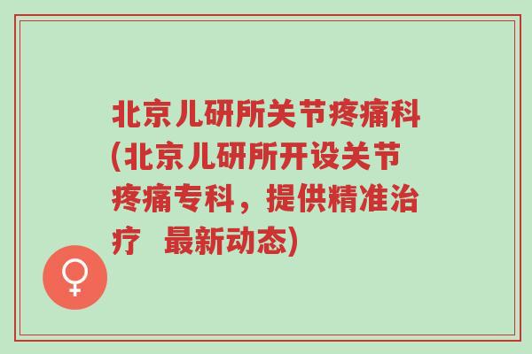 北京儿研所关节疼痛科(北京儿研所开设关节疼痛专科,提供精准治疗 最新动态)-第1张图片-超越 北京儿研所关节疼痛科(北京儿研所开设关节疼痛专科,提供精准治疗 最新动态)-第1张图片-超越