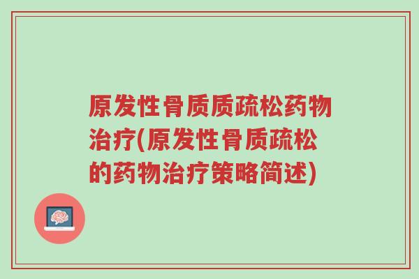 原发性骨质质疏松药物治疗(原发性骨质疏松的药物治疗策略简述)-第1张图片-超越