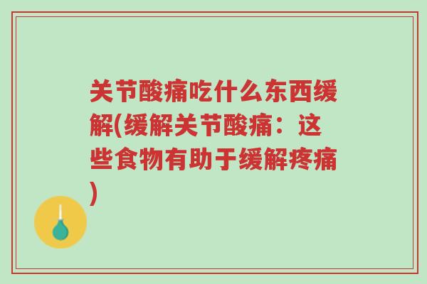 关节酸痛吃什么东西缓解(缓解关节酸痛:这些食物有助于缓解疼痛)-第1张图片-超越 关节酸痛吃什么东西缓解(缓解关节酸痛:这些食物有助于缓解疼痛)-第1张图片-超越