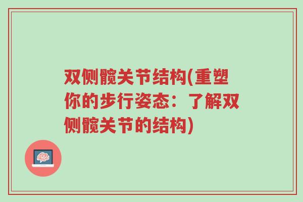 双侧髋关节结构(重塑你的步行姿态:了解双侧髋关节的结构)-第1张图片-超越 双侧髋关节结构(重塑你的步行姿态:了解双侧髋关节的结构)-第1张图片-超越