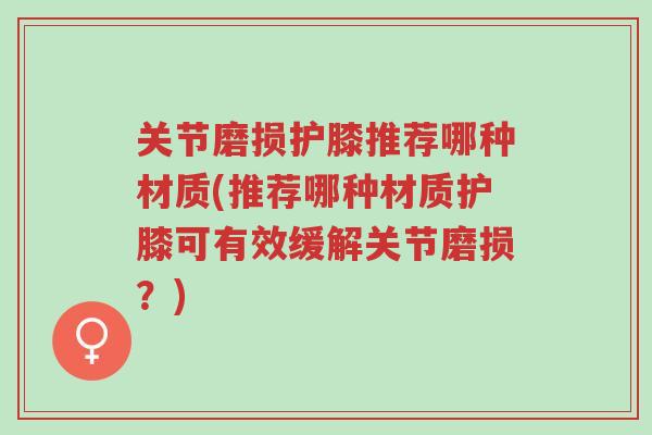 关节磨损护膝推荐哪种材质(推荐哪种材质护膝可有效缓解关节磨损?)-第1张图片-超越 关节磨损护膝推荐哪种材质(推荐哪种材质护膝可有效缓解关节磨损?)-第1张图片-超越