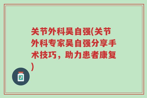 关节外科吴自强(关节外科专家吴自强分享手术技巧,助力患者康复)-第1张图片-超越 关节外科吴自强(关节外科专家吴自强分享手术技巧,助力患者康复)-第1张图片-超越
