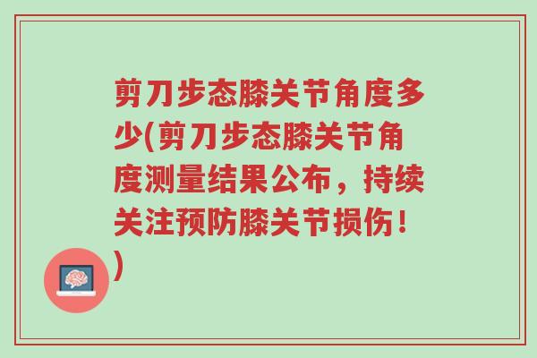 剪刀步态膝关节角度多少(剪刀步态膝关节角度测量结果公布,持续关注预防膝关节损伤!)-第1张图片-超越 剪刀步态膝关节角度多少(剪刀步态膝关节角度测量结果公布,持续关注预防膝关节损伤!)-第1张图片-超越