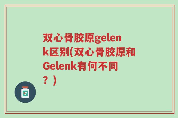 双心骨胶原gelenk区别(双心骨胶原和Gelenk有何不同?)-第1张图片-超越 双心骨胶原gelenk区别(双心骨胶原和Gelenk有何不同?)-第1张图片-超越