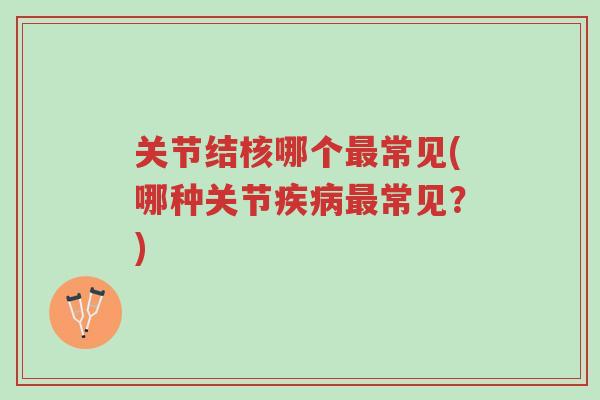 关节结核哪个最常见(哪种关节疾病最常见?)-第1张图片-超越 关节结核哪个最常见(哪种关节疾病最常见?)-第1张图片-超越
