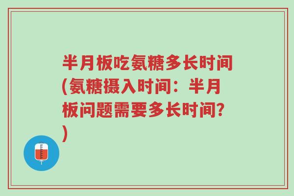 半月板吃氨糖多长时间(氨糖摄入时间:半月板问题需要多长时间?)-第1张图片-超越 半月板吃氨糖多长时间(氨糖摄入时间:半月板问题需要多长时间?)-第1张图片-超越