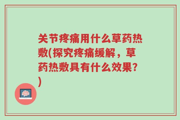 关节疼痛用什么草药热敷(探究疼痛缓解，草药热敷具有什么效果？)-第1张图片-超越