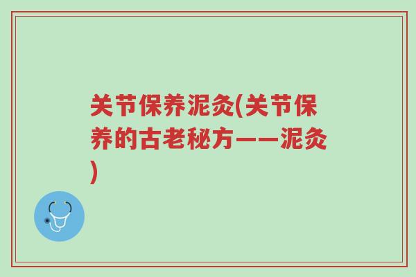 关节保养泥灸(关节保养的古老秘方——泥灸)-第1张图片-超越 关节保养泥灸(关节保养的古老秘方——泥灸)-第1张图片-超越