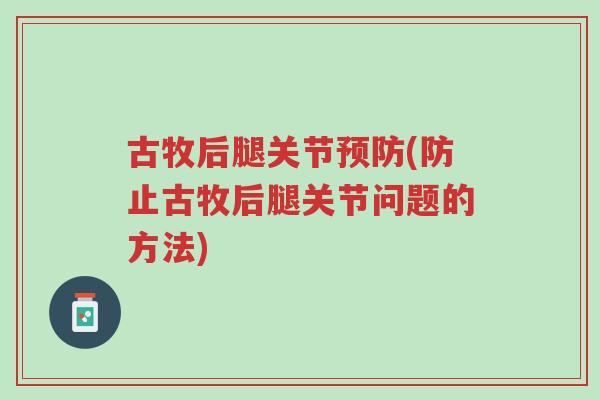 古牧后腿关节预防(防止古牧后腿关节问题的方法)-第1张图片-超越 古牧后腿关节预防(防止古牧后腿关节问题的方法)-第1张图片-超越