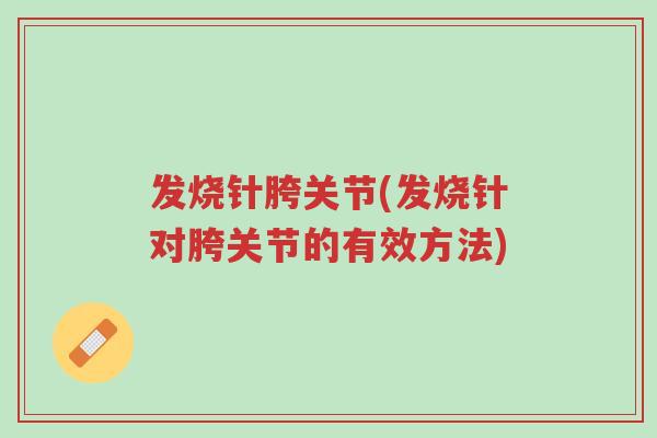 发烧针胯关节(发烧针对胯关节的有效方法)-第1张图片-超越 发烧针胯关节(发烧针对胯关节的有效方法)-第1张图片-超越