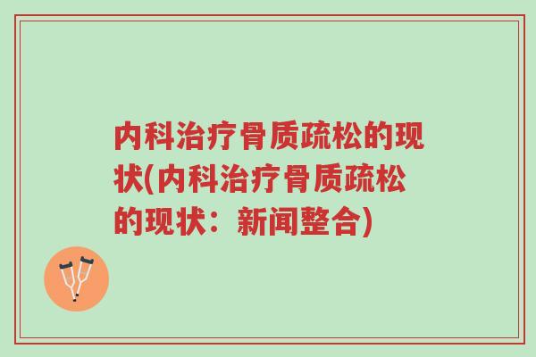 内科治疗骨质疏松的现状(内科治疗骨质疏松的现状:新闻整合)-第1张图片-超越 内科治疗骨质疏松的现状(内科治疗骨质疏松的现状:新闻整合)-第1张图片-超越