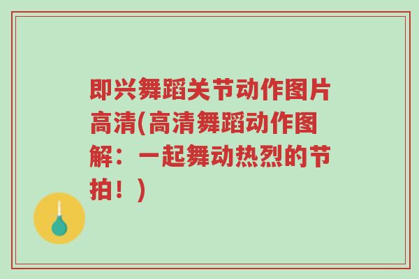 即兴舞蹈关节动作图片高清(高清舞蹈动作图解:一起舞动热烈的节拍!)-第1张图片-超越 即兴舞蹈关节动作图片高清(高清舞蹈动作图解:一起舞动热烈的节拍!)-第1张图片-超越