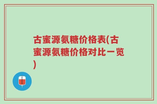 古蜜源氨糖价格表(古蜜源氨糖价格对比一览)-第1张图片-超越 古蜜源氨糖价格表(古蜜源氨糖价格对比一览)-第1张图片-超越