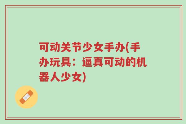 可动关节少女手办(手办玩具:逼真可动的机器人少女)-第1张图片-超越 可动关节少女手办(手办玩具:逼真可动的机器人少女)-第1张图片-超越