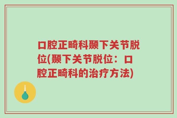 口腔正畸科颞下关节脱位(颞下关节脱位:口腔正畸科的治疗方法)-第1张图片-超越 口腔正畸科颞下关节脱位(颞下关节脱位:口腔正畸科的治疗方法)-第1张图片-超越
