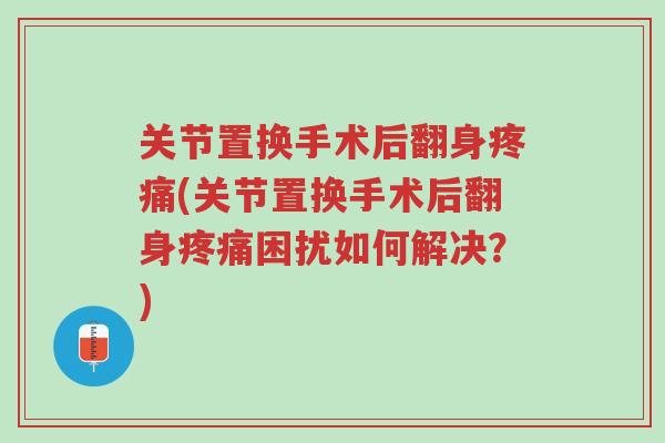 关节置换手术后翻身疼痛(关节置换手术后翻身疼痛困扰如何解决?)-第1张图片-超越 关节置换手术后翻身疼痛(关节置换手术后翻身疼痛困扰如何解决?)-第1张图片-超越