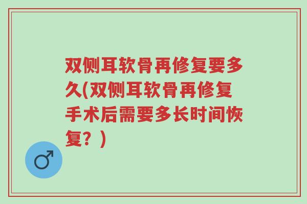 双侧耳软骨再修复要多久(双侧耳软骨再修复手术后需要多长时间恢复？)-第1张图片-超越