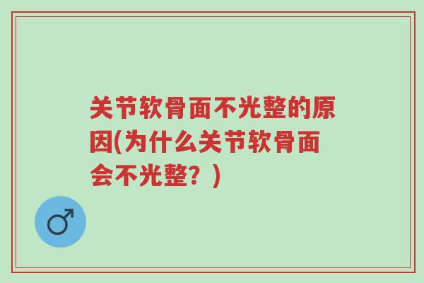 关节软骨面不光整的原因(为什么关节软骨面会不光整?)-第1张图片-超越 关节软骨面不光整的原因(为什么关节软骨面会不光整?)-第1张图片-超越