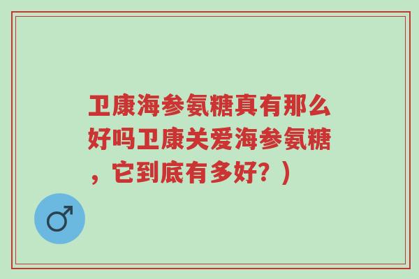 卫康海参氨糖真有那么好吗卫康关爱海参氨糖,它到底有多好?)-第1张图片-超越 卫康海参氨糖真有那么好吗卫康关爱海参氨糖,它到底有多好?)-第1张图片-超越