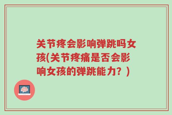 关节疼会影响弹跳吗女孩(关节疼痛是否会影响女孩的弹跳能力?)-第1张图片-超越 关节疼会影响弹跳吗女孩(关节疼痛是否会影响女孩的弹跳能力?)-第1张图片-超越