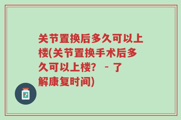 关节置换后多久可以上楼(关节置换手术后多久可以上楼？ - 了解康复时间)-第1张图片-超越