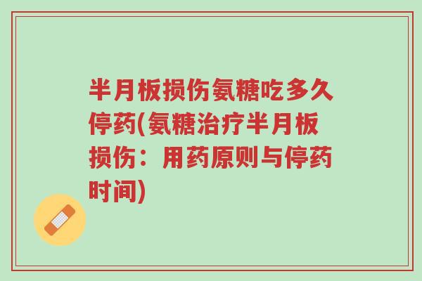 半月板损伤氨糖吃多久停药(氨糖治疗半月板损伤:用药原则与停药时间)-第1张图片-超越 半月板损伤氨糖吃多久停药(氨糖治疗半月板损伤:用药原则与停药时间)-第1张图片-超越
