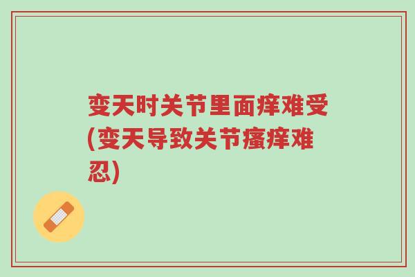 变天时关节里面痒难受(变天导致关节瘙痒难忍)-第1张图片-超越