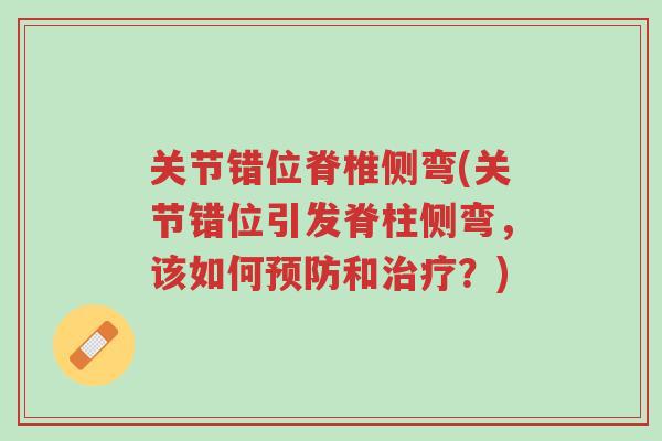 关节错位脊椎侧弯(关节错位引发脊柱侧弯,该如何预防和治疗?)-第1张图片-超越 关节错位脊椎侧弯(关节错位引发脊柱侧弯,该如何预防和治疗?)-第1张图片-超越