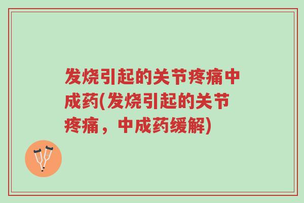 发烧引起的关节疼痛中成药(发烧引起的关节疼痛,中成药缓解)-第1张图片-超越 发烧引起的关节疼痛中成药(发烧引起的关节疼痛,中成药缓解)-第1张图片-超越