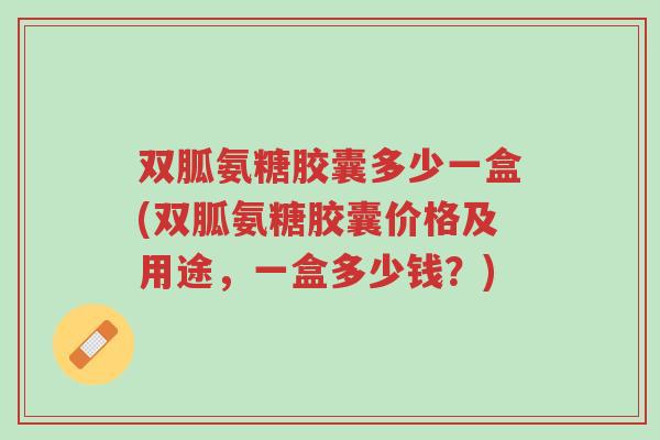 双胍氨糖胶囊多少一盒(双胍氨糖胶囊价格及用途,一盒多少钱?)-第1张图片-超越 双胍氨糖胶囊多少一盒(双胍氨糖胶囊价格及用途,一盒多少钱?)-第1张图片-超越