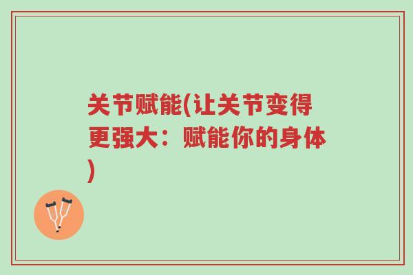 关节赋能(让关节变得更强大:赋能你的身体)-第1张图片-超越 关节赋能(让关节变得更强大:赋能你的身体)-第1张图片-超越